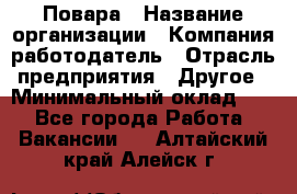 Повара › Название организации ­ Компания-работодатель › Отрасль предприятия ­ Другое › Минимальный оклад ­ 1 - Все города Работа » Вакансии   . Алтайский край,Алейск г.